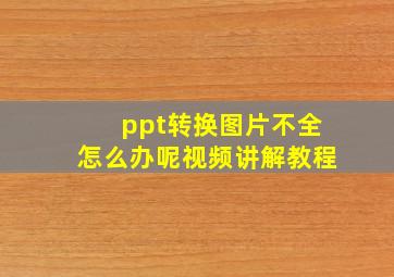 ppt转换图片不全怎么办呢视频讲解教程