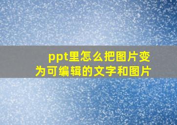 ppt里怎么把图片变为可编辑的文字和图片