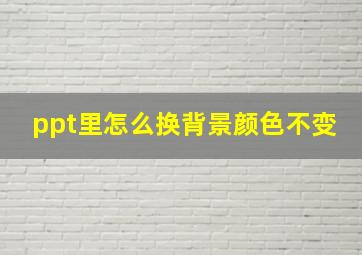 ppt里怎么换背景颜色不变