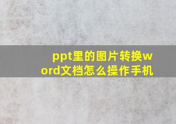 ppt里的图片转换word文档怎么操作手机