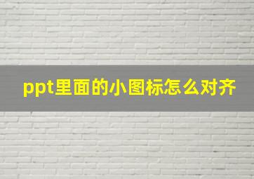 ppt里面的小图标怎么对齐