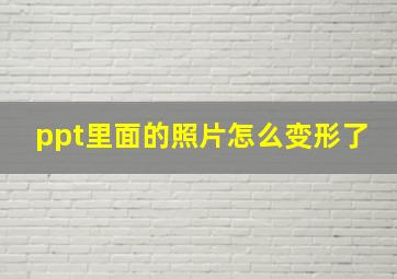 ppt里面的照片怎么变形了