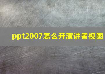 ppt2007怎么开演讲者视图