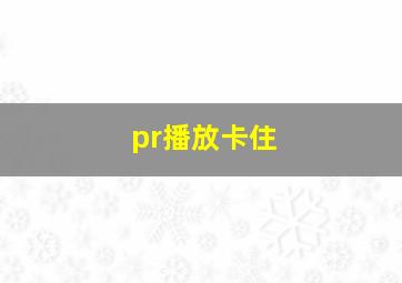 pr播放卡住