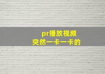 pr播放视频突然一卡一卡的