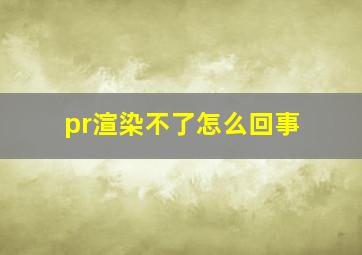 pr渲染不了怎么回事