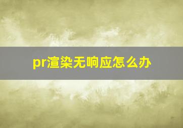 pr渲染无响应怎么办