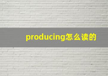 producing怎么读的