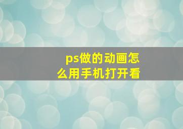 ps做的动画怎么用手机打开看