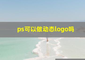 ps可以做动态logo吗