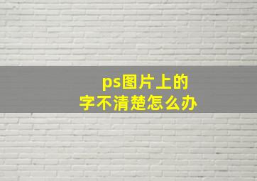 ps图片上的字不清楚怎么办