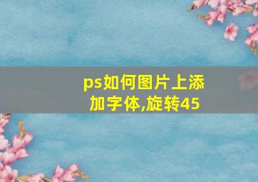 ps如何图片上添加字体,旋转45