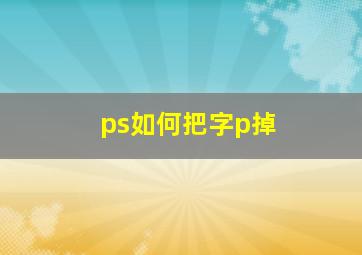 ps如何把字p掉