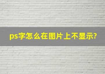 ps字怎么在图片上不显示?