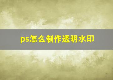 ps怎么制作透明水印