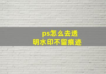 ps怎么去透明水印不留痕迹