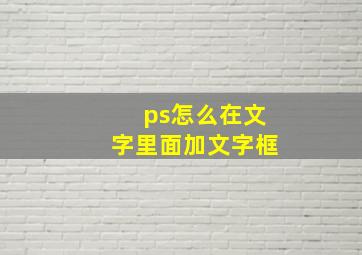 ps怎么在文字里面加文字框