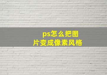 ps怎么把图片变成像素风格