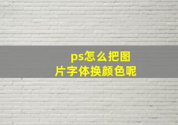 ps怎么把图片字体换颜色呢