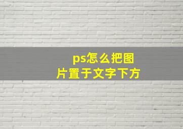 ps怎么把图片置于文字下方