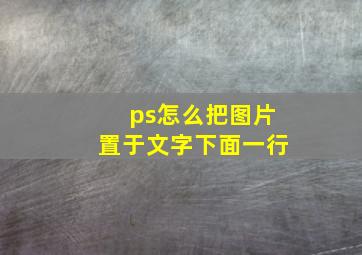 ps怎么把图片置于文字下面一行