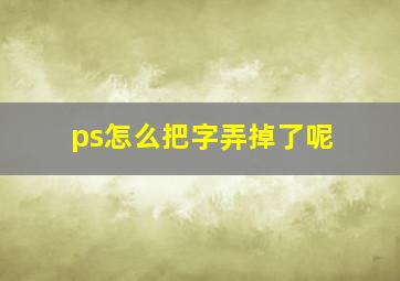 ps怎么把字弄掉了呢