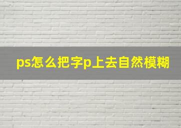 ps怎么把字p上去自然模糊