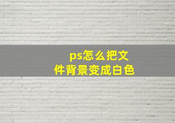 ps怎么把文件背景变成白色