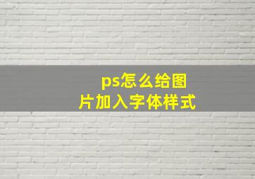 ps怎么给图片加入字体样式