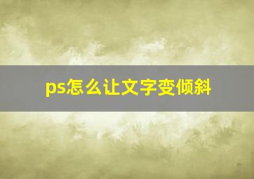 ps怎么让文字变倾斜