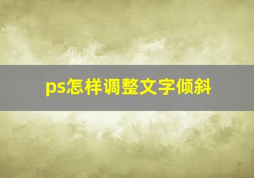 ps怎样调整文字倾斜