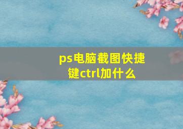 ps电脑截图快捷键ctrl加什么