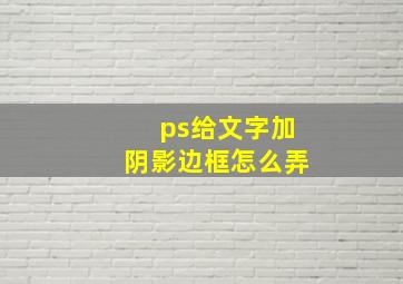 ps给文字加阴影边框怎么弄