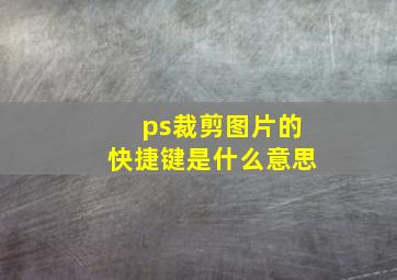 ps裁剪图片的快捷键是什么意思