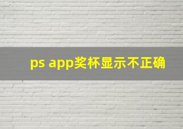 ps app奖杯显示不正确