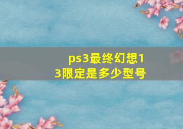 ps3最终幻想13限定是多少型号