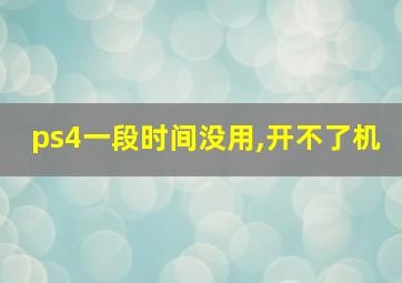 ps4一段时间没用,开不了机