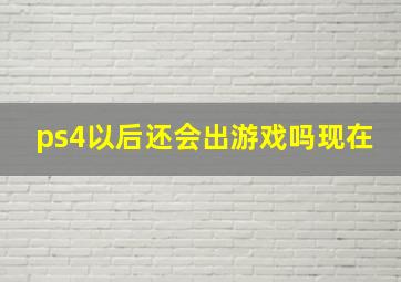 ps4以后还会出游戏吗现在