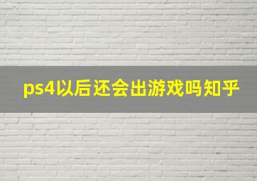 ps4以后还会出游戏吗知乎