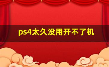 ps4太久没用开不了机