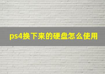 ps4换下来的硬盘怎么使用