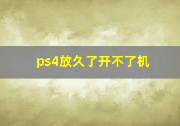 ps4放久了开不了机