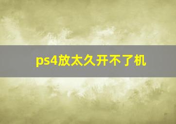 ps4放太久开不了机