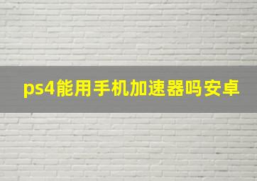 ps4能用手机加速器吗安卓