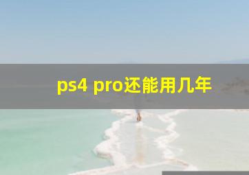 ps4 pro还能用几年