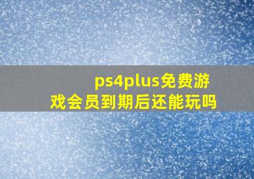 ps4plus免费游戏会员到期后还能玩吗