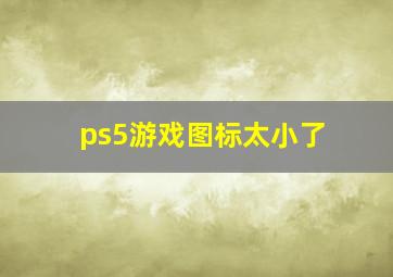 ps5游戏图标太小了