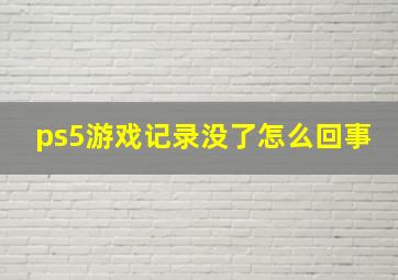 ps5游戏记录没了怎么回事