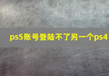 ps5账号登陆不了另一个ps4