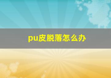 pu皮脱落怎么办